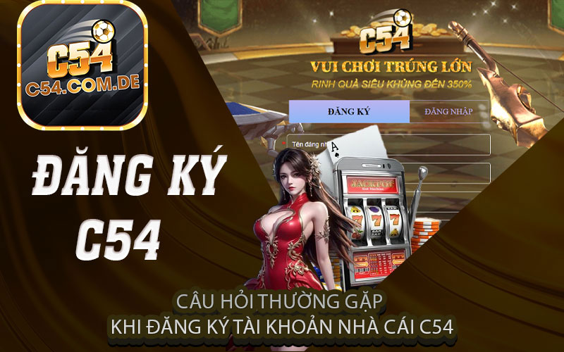 Câu hỏi thường gặp khi đăng ký tài khoản nhà cái c54